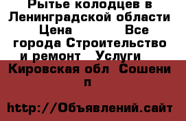 Рытье колодцев в Ленинградской области › Цена ­ 4 000 - Все города Строительство и ремонт » Услуги   . Кировская обл.,Сошени п.